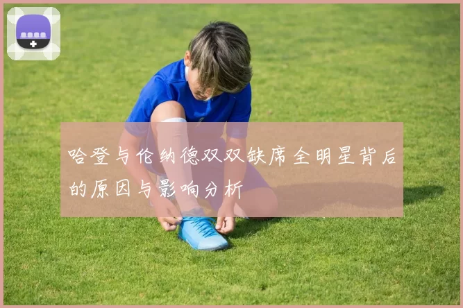 哈登与伦纳德双双缺席全明星背后的原因与影响分析