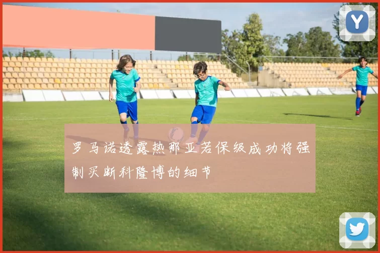罗马诺透露热那亚若保级成功将强制买断科隆博的细节