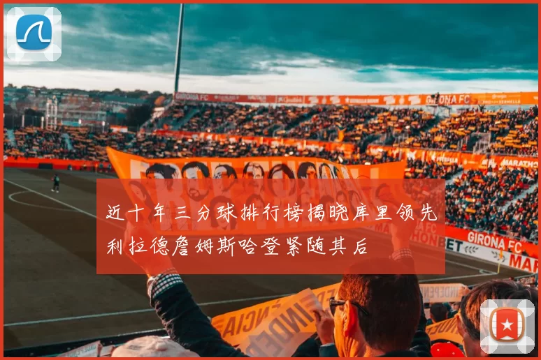 近十年三分球排行榜揭晓库里领先利拉德詹姆斯哈登紧随其后