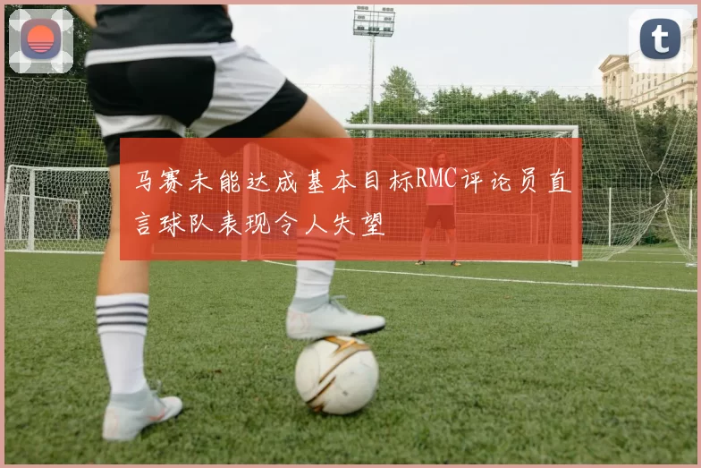 马赛未能达成基本目标RMC评论员直言球队表现令人失望